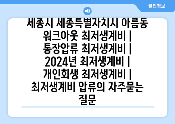 세종시 세종특별자치시 아름동 워크아웃 최저생계비 | 통장압류 최저생계비 | 2024년 최저생계비 | 개인회생 최저생계비 | 최저생계비 압류