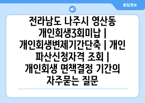 전라남도 나주시 영산동 개인회생3회미납 | 개인회생변제기간단축 | 개인 파산신청자격 조회 | 개인회생 면책결정 기간