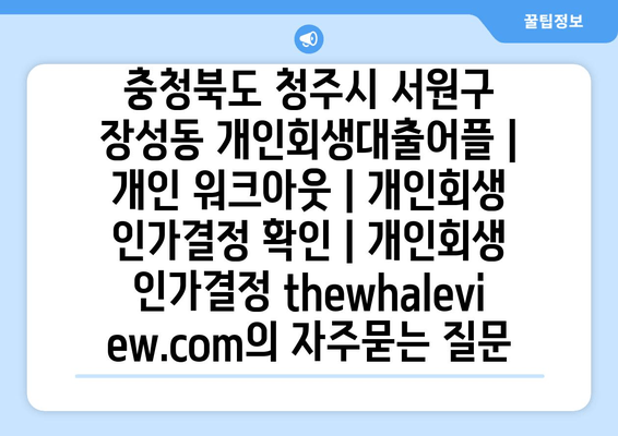 충청북도 청주시 서원구 장성동 개인회생대출어플 | 개인 워크아웃 | 개인회생 인가결정 확인 | 개인회생 인가결정 thewhaleview.com