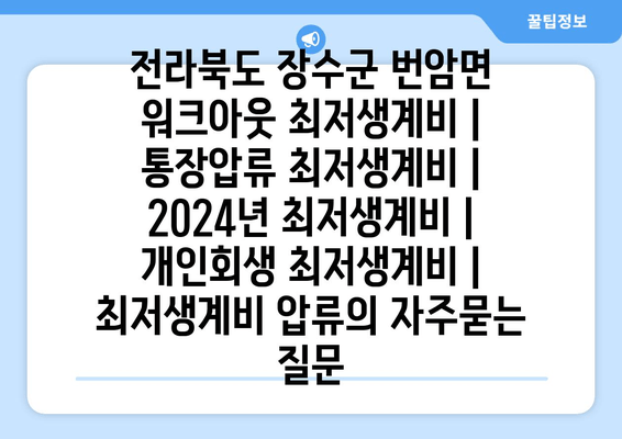 전라북도 장수군 번암면 워크아웃 최저생계비 | 통장압류 최저생계비 | 2024년 최저생계비 | 개인회생 최저생계비 | 최저생계비 압류