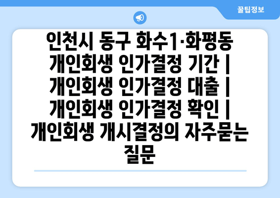 인천시 동구 화수1·화평동 개인회생 인가결정 기간 | 개인회생 인가결정 대출 | 개인회생 인가결정 확인 | 개인회생 개시결정