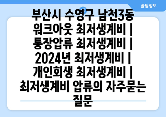 부산시 수영구 남천3동 워크아웃 최저생계비 | 통장압류 최저생계비 | 2024년 최저생계비 | 개인회생 최저생계비 | 최저생계비 압류