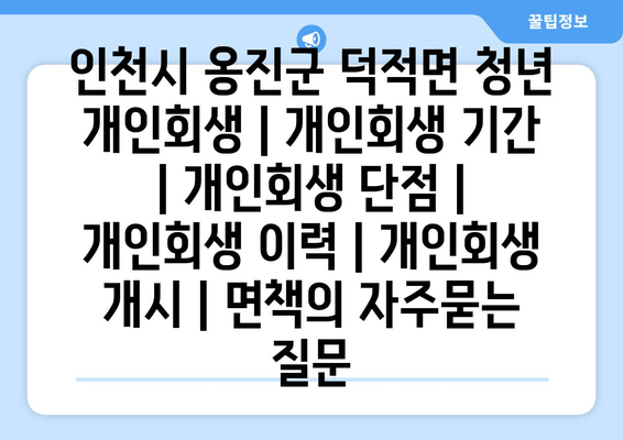 인천시 옹진군 덕적면 청년 개인회생 | 개인회생 기간 | 개인회생 단점 | 개인회생 이력 | 개인회생 개시 | 면책