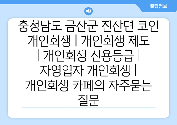 충청남도 금산군 진산면 코인 개인회생 | 개인회생 제도 | 개인회생 신용등급 | 자영업자 개인회생 | 개인회생 카페