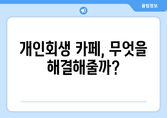 개인회생 카페, 무엇을 해결해줄까?