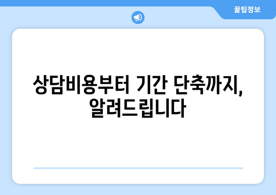 상담비용부터 기간 단축까지, 알려드립니다