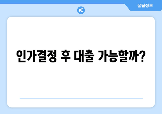 인가결정 후 대출 가능할까?