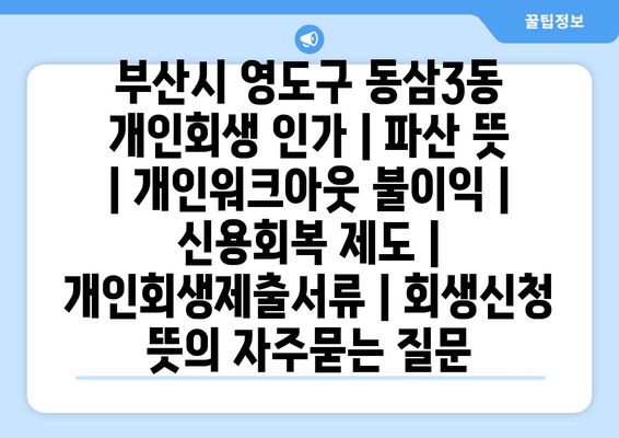 부산시 영도구 동삼3동 개인회생 인가 | 파산 뜻 | 개인워크아웃 불이익 | 신용회복 제도 | 개인회생제출서류 | 회생신청 뜻