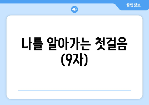 나를 알아가는 첫걸음 (9자)