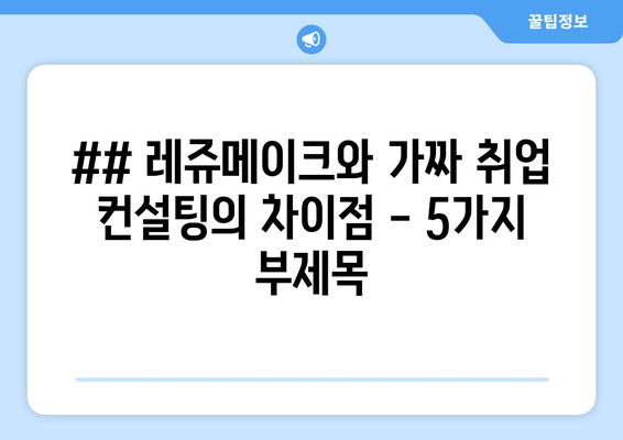 ## 레쥬메이크와 가짜 취업 컨설팅의 차이점 - 5가지 부제목