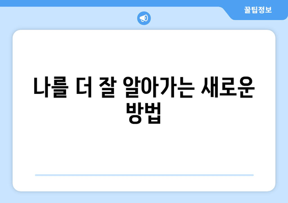 나를 더 잘 알아가는 새로운 방법