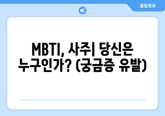 MBTI, 사주| 당신은 누구인가? (궁금증 유발)