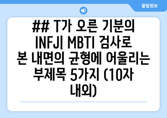 ## T가 오른 기분의 INFJ| MBTI 검사로 본 내면의 균형에 어울리는 부제목 5가지 (10자 내외)