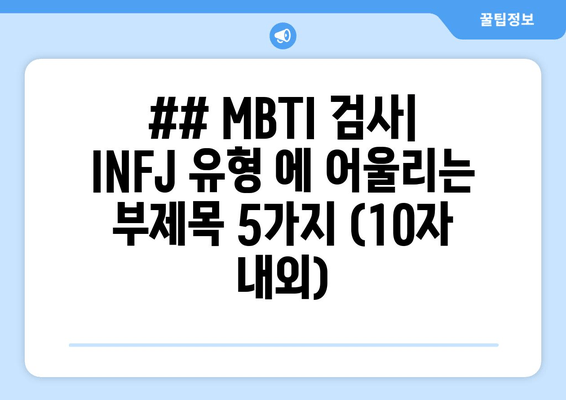 ## MBTI 검사| INFJ 유형 에 어울리는 부제목 5가지 (10자 내외)