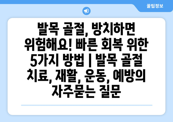 발목 골절, 방치하면 위험해요! 빠른 회복 위한 5가지 방법 | 발목 골절 치료, 재활, 운동, 예방