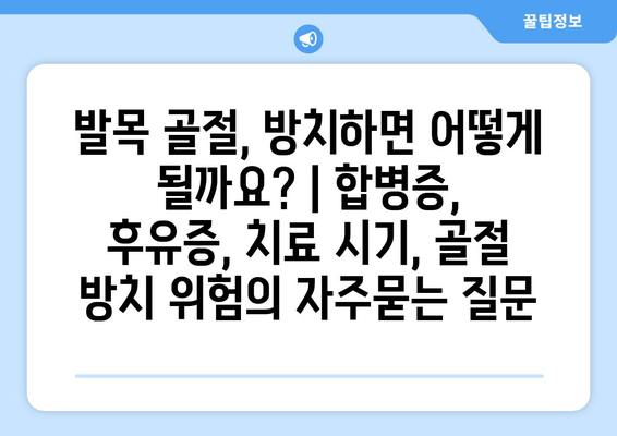 발목 골절, 방치하면 어떻게 될까요? | 합병증, 후유증, 치료 시기, 골절 방치 위험