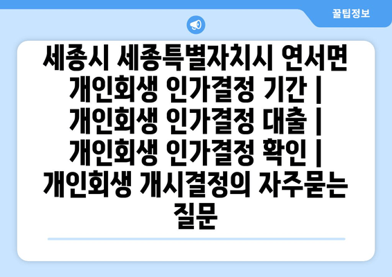 세종시 세종특별자치시 연서면 개인회생 인가결정 기간 | 개인회생 인가결정 대출 | 개인회생 인가결정 확인 | 개인회생 개시결정