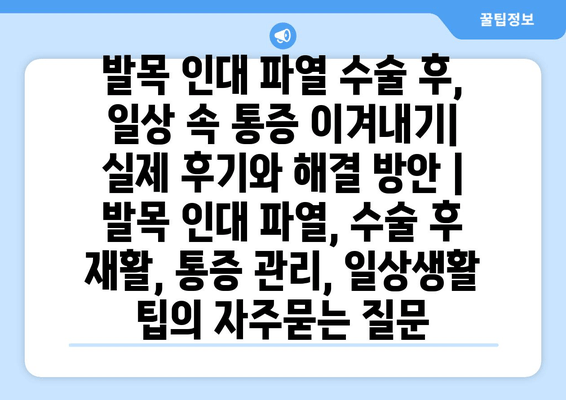 발목 인대 파열 수술 후, 일상 속 통증 이겨내기| 실제 후기와 해결 방안 | 발목 인대 파열, 수술 후 재활, 통증 관리, 일상생활 팁