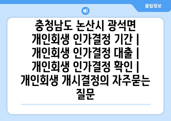 충청남도 논산시 광석면 개인회생 인가결정 기간 | 개인회생 인가결정 대출 | 개인회생 인가결정 확인 | 개인회생 개시결정