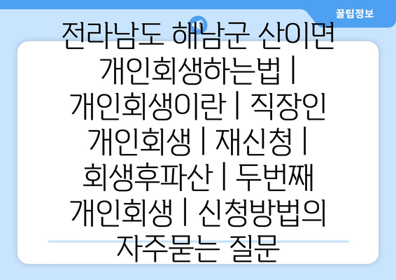 전라남도 해남군 산이면 개인회생하는법 | 개인회생이란 | 직장인 개인회생 | 재신청 | 회생후파산 | 두번째 개인회생 | 신청방법