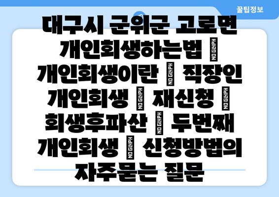 대구시 군위군 고로면 개인회생하는법 | 개인회생이란 | 직장인 개인회생 | 재신청 | 회생후파산 | 두번째 개인회생 | 신청방법