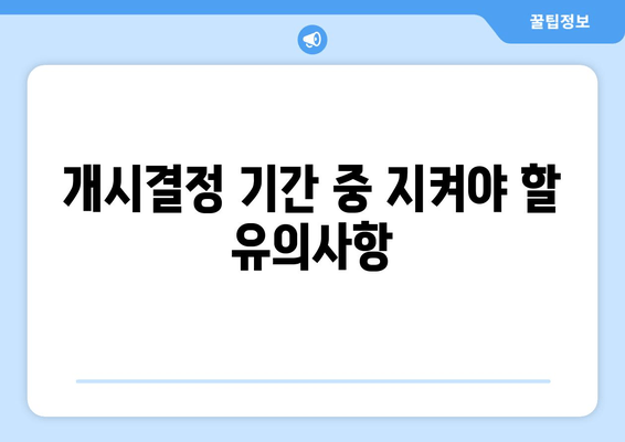 개시결정 기간 중 지켜야 할 유의사항