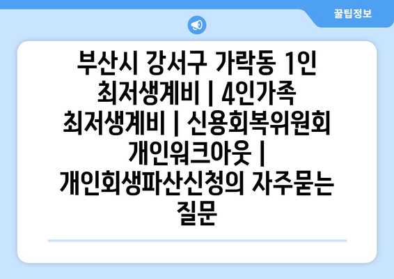 부산시 강서구 가락동 1인 최저생계비 | 4인가족 최저생계비 | 신용회복위원회 개인워크아웃 | 개인회생파산신청