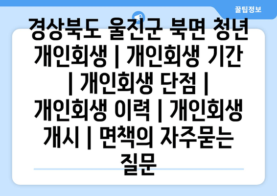 경상북도 울진군 북면 청년 개인회생 | 개인회생 기간 | 개인회생 단점 | 개인회생 이력 | 개인회생 개시 | 면책