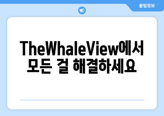 TheWhaleView에서 모든 걸 해결하세요