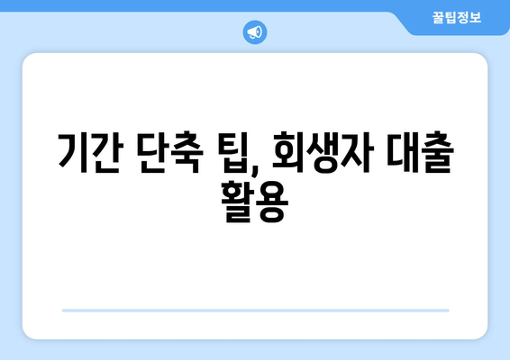 기간 단축 팁, 회생자 대출 활용