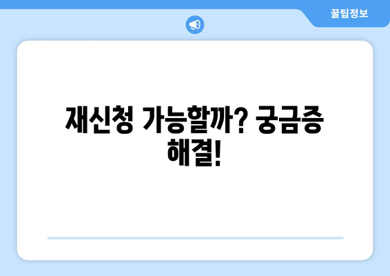 재신청 가능할까? 궁금증 해결!