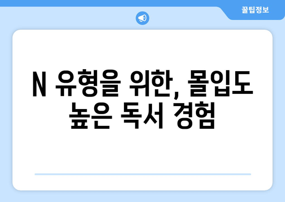 N 유형을 위한, 몰입도 높은 독서 경험