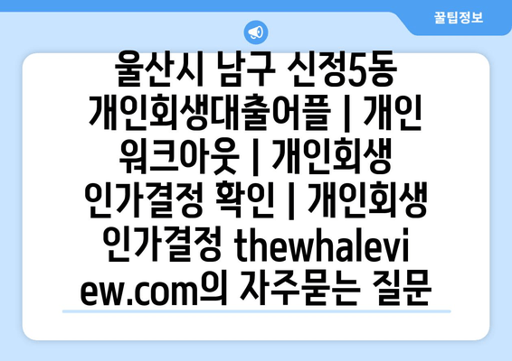 울산시 남구 신정5동 개인회생대출어플 | 개인 워크아웃 | 개인회생 인가결정 확인 | 개인회생 인가결정 thewhaleview.com