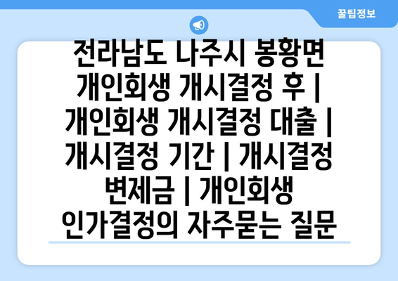 전라남도 나주시 봉황면 개인회생 개시결정 후 | 개인회생 개시결정 대출 | 개시결정 기간 | 개시결정 변제금 | 개인회생 인가결정