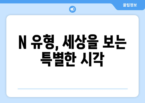 N 유형, 세상을 보는 특별한 시각