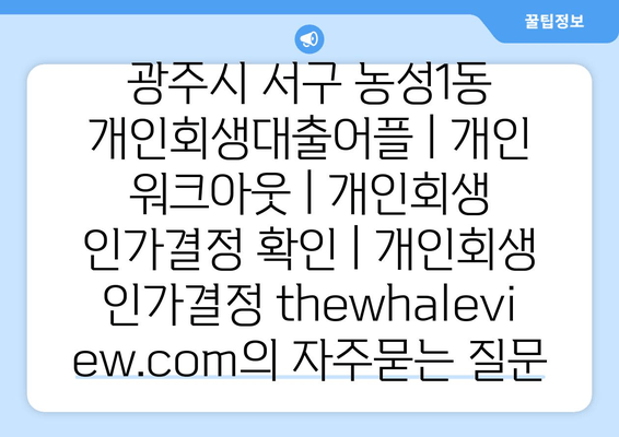 광주시 서구 농성1동 개인회생대출어플 | 개인 워크아웃 | 개인회생 인가결정 확인 | 개인회생 인가결정 thewhaleview.com