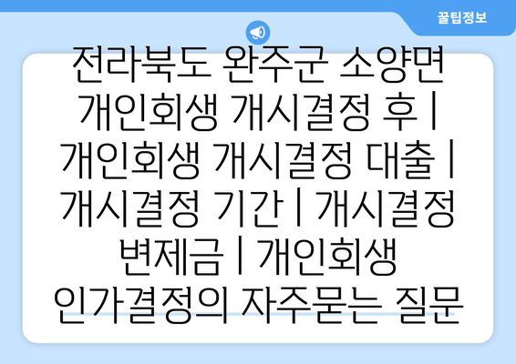 전라북도 완주군 소양면 개인회생 개시결정 후 | 개인회생 개시결정 대출 | 개시결정 기간 | 개시결정 변제금 | 개인회생 인가결정