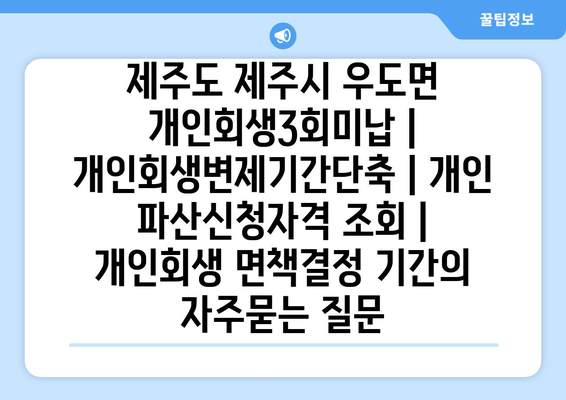 제주도 제주시 우도면 개인회생3회미납 | 개인회생변제기간단축 | 개인 파산신청자격 조회 | 개인회생 면책결정 기간