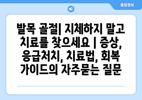 발목 골절| 지체하지 말고 치료를 찾으세요 | 증상, 응급처치, 치료법, 회복 가이드