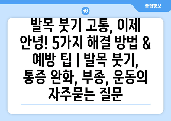 발목 붓기 고통, 이제 안녕! 5가지 해결 방법 & 예방 팁 | 발목 붓기, 통증 완화, 부종, 운동