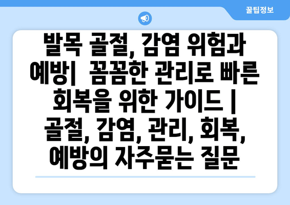 발목 골절, 감염 위험과 예방|  꼼꼼한 관리로 빠른 회복을 위한 가이드 | 골절, 감염, 관리, 회복, 예방