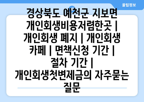 경상북도 예천군 지보면 개인회생비용저렴한곳 | 개인회생 폐지 | 개인회생 카페 | 면책신청 기간 | 절차 기간 | 개인회생첫변제금