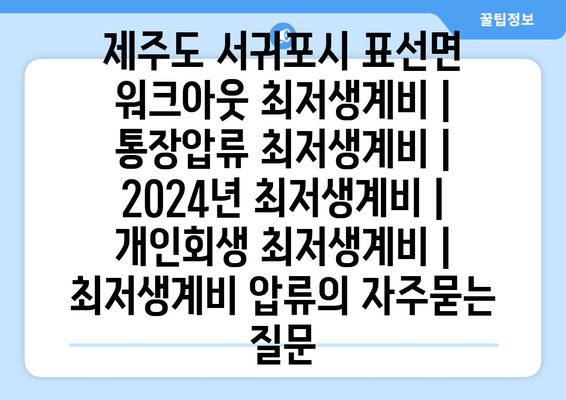 제주도 서귀포시 표선면 워크아웃 최저생계비 | 통장압류 최저생계비 | 2024년 최저생계비 | 개인회생 최저생계비 | 최저생계비 압류