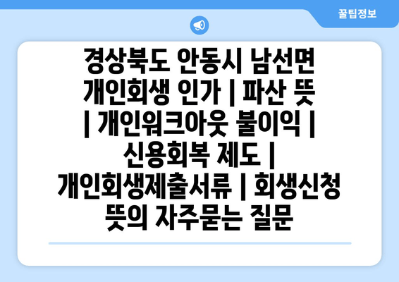 경상북도 안동시 남선면 개인회생 인가 | 파산 뜻 | 개인워크아웃 불이익 | 신용회복 제도 | 개인회생제출서류 | 회생신청 뜻