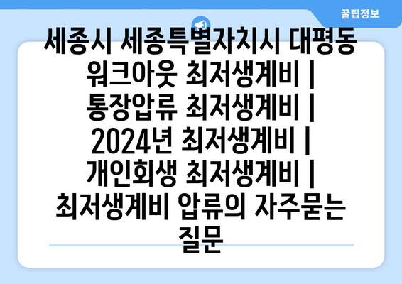 세종시 세종특별자치시 대평동 워크아웃 최저생계비 | 통장압류 최저생계비 | 2024년 최저생계비 | 개인회생 최저생계비 | 최저생계비 압류