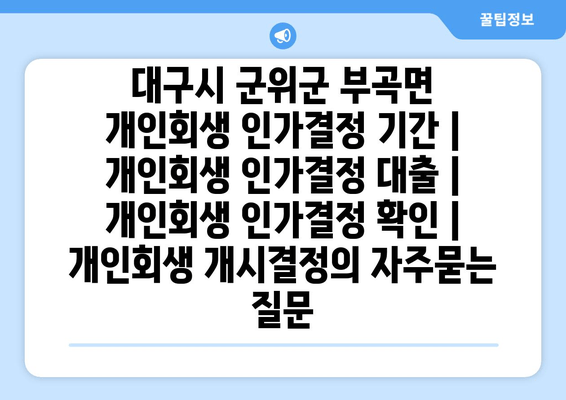 대구시 군위군 부곡면 개인회생 인가결정 기간 | 개인회생 인가결정 대출 | 개인회생 인가결정 확인 | 개인회생 개시결정