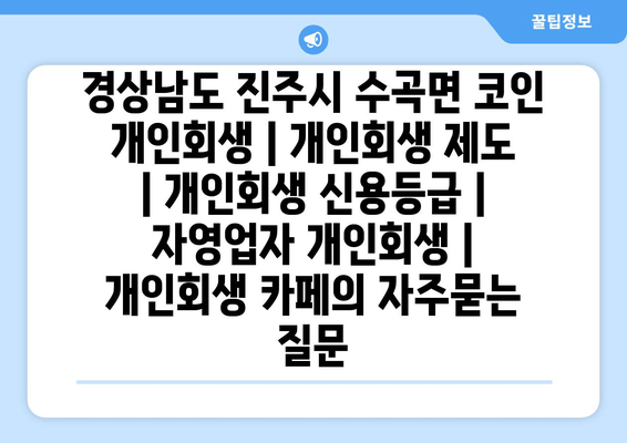 경상남도 진주시 수곡면 코인 개인회생 | 개인회생 제도 | 개인회생 신용등급 | 자영업자 개인회생 | 개인회생 카페