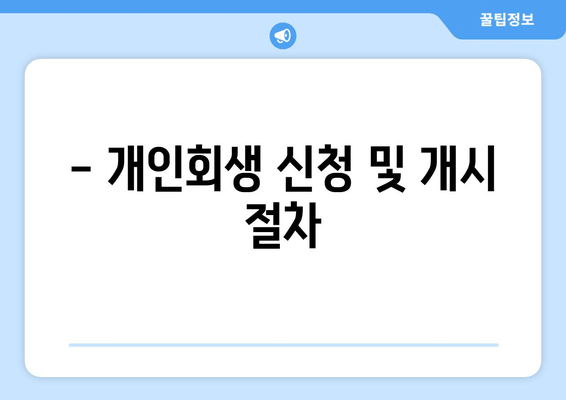 - 개인회생 신청 및 개시 절차