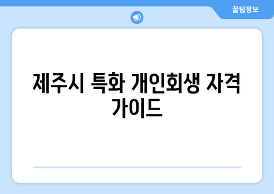 제주시 특화 개인회생 자격 가이드