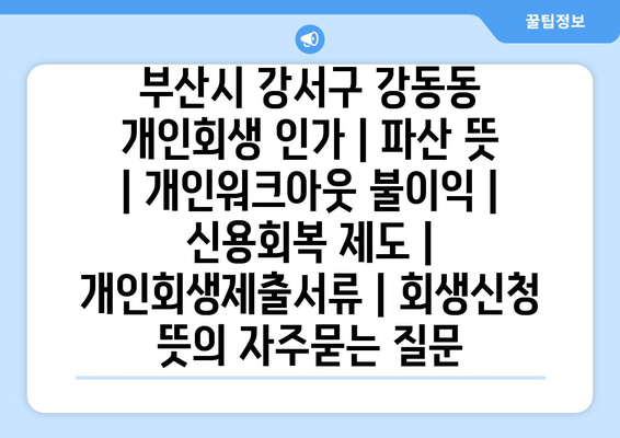 부산시 강서구 강동동 개인회생 인가 | 파산 뜻 | 개인워크아웃 불이익 | 신용회복 제도 | 개인회생제출서류 | 회생신청 뜻